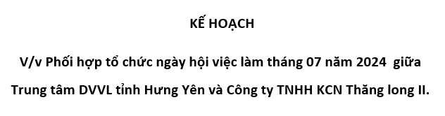 KẾ HOẠCH Phối hợp tổ chức ngày hội việc làm tháng 07 năm 2024 giữa Trung tâm DVVL tỉnh Hưng Yên và Công ty TNHH KCN Thăng long II