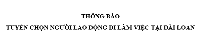 THÔNG BÁO TUYỂN CHỌN NGƯỜI LAO ĐỘNG ĐI LÀM VIỆC TẠI ĐÀI LOAN