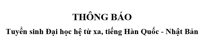 Thông báo tuyển sinh Đại học hệ từ xa, tiếng Hàn Quốc - Nhật Bản